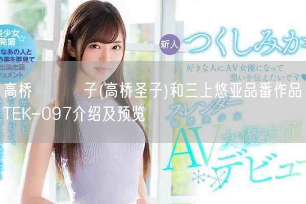高桥しょう子(高桥圣子)和三上悠亚品番作品TEK-097介绍及预览