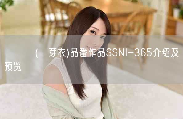 畑めい(畑芽衣)品番作品SSNI-365介绍及预览